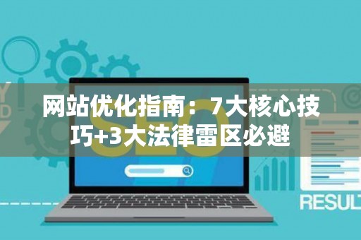 网站优化指南：7大核心技巧+3大法律雷区必避